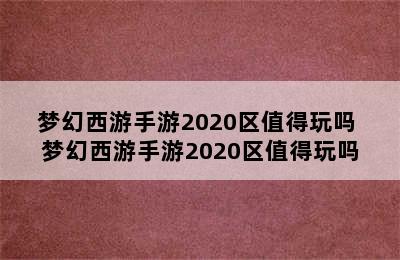 梦幻西游手游2020区值得玩吗 梦幻西游手游2020区值得玩吗